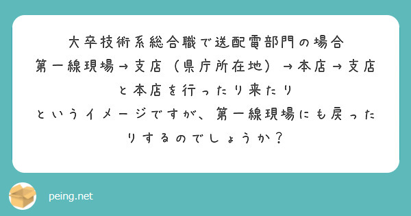 大卒技術系総合職で送配電部門の場合
第一線現場→支店（県庁所在地）→本店→支店と本店を行ったり来たり
というイメージですが、第一線現場にも戻ったりするのでしょうか？