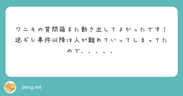 ワニキの質問箱また動き出してよかったです！
逆ギレ事件以降は人が離れていってしまってたので、、、、、