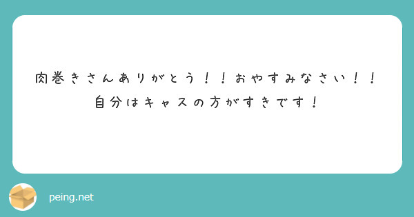 肉巻きさんありがとう！！おやすみなさい！！
自分はキャスの方がすきです！