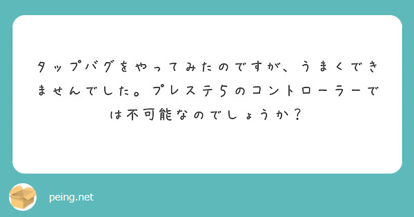 タップバグをやってみたのですが、うまくできませんでした。プレステ５のコントローラーでは不可能なのでしょうか？