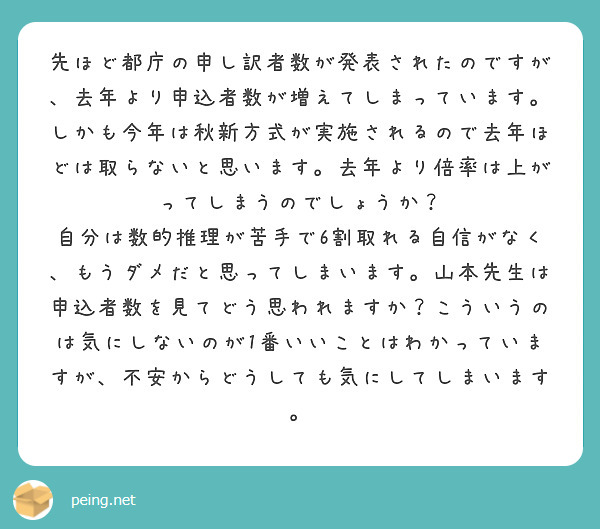 先ほど都庁の申し訳者数が発表されたのですが、去年より申込者数が増えてしまっています。しかも今年は秋新方式が実施されるので去年ほどは取らないと思います。去年より倍率は上がってしまうのでしょうか？
自分は数的推理が苦手で6割取れる自信がなく、もうダメだと思ってしまいます。山本先生は申込者数を見てどう思われますか？こういうのは気にしないのが1番いいことはわかっていますが、不安からどうしても気にしてしまいます。
