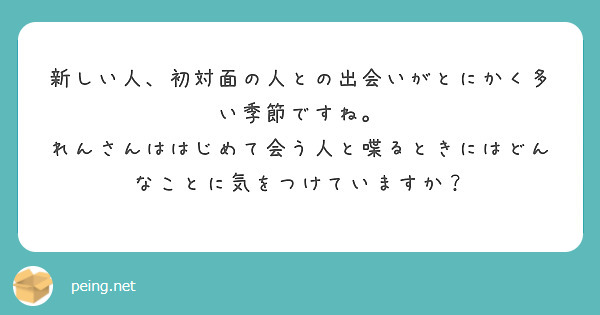 新しい人、初対面の人との出会いがとにかく多い季節ですね。
れんさんははじめて会う人と喋るときにはどんなことに気をつけていますか？