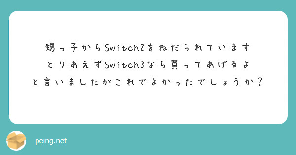 甥っ子からSwitch2をねだられています
とりあえずSwitch3なら買ってあげるよ
と言いましたがこれでよかったでしょうか？
