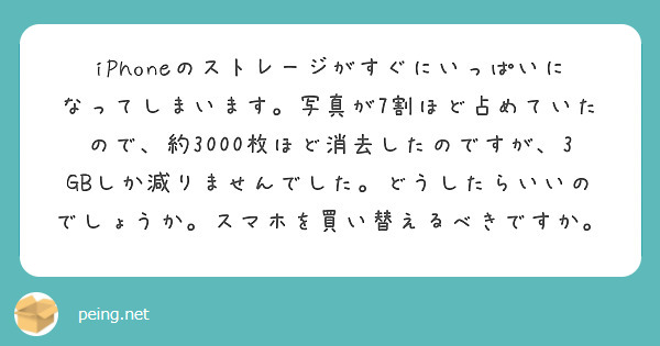 iPhoneのストレージがすぐにいっぱいになってしまいます。写真が7割ほど占めていたので、約3000枚ほど消去したのですが、3GBしか減りませんでした。どうしたらいいのでしょうか。スマホを買い替えるべきですか。
