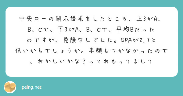 中央ローの開示請求をしたところ、上3がA、B、Cで、下3がA、B、Cで、平均Bだったのですが、免除なしでした。GPAが2.7と低いからでしょうか。半額もつかなかったので、おかしいかな？っておもってまして