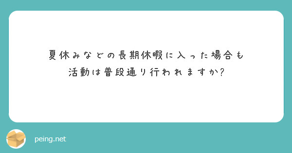 夏休みなどの長期休暇に入った場合も
活動は普段通り行われますか?