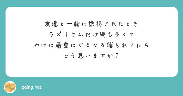友達と一緒に誘拐されたとき
ラズリさんだけ縄も多くて
やけに厳重にぐるぐる縛られてたら
どう思いますか？
