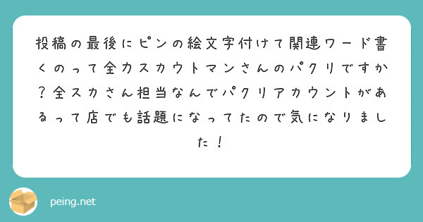 投稿の最後にピンの絵文字付けて関連ワード書くのって全力スカウトマンさんのパクリですか？全スカさん担当なんでパクリアカウントがあるって店でも話題になってたので気になりました！