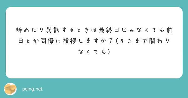 辞めたり異動するときは最終日じゃなくても前日とか同僚に挨拶しますか？(そこまで関わりなくても)