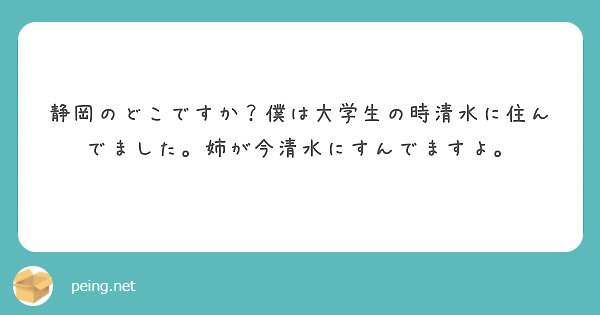 静岡のどこですか？僕は大学生の時清水に住んでました。姉が今清水にすんでますよ。