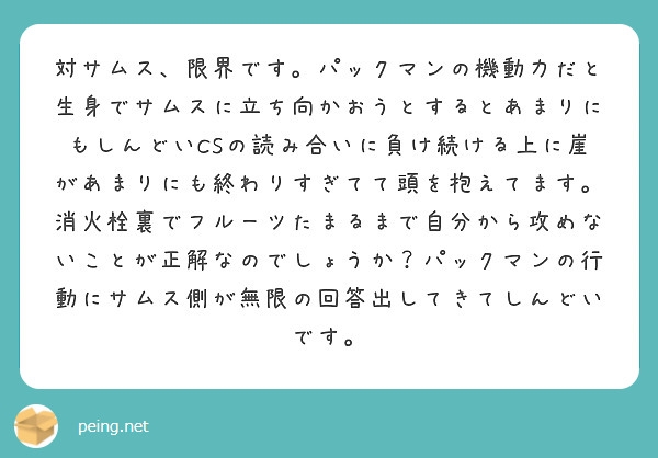 対サムス、限界です。パックマンの機動力だと生身でサムスに立ち向かおうとするとあまりにもしんどいCSの読み合いに負け続ける上に崖があまりにも終わりすぎてて頭を抱えてます。消火栓裏でフルーツたまるまで自分から攻めないことが正解なのでしょうか？パックマンの行動にサムス側が無限の回答出してきてしんどいです。