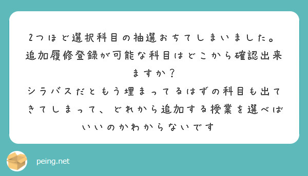 2つほど選択科目の抽選おちてしまいました。
追加履修登録が可能な科目はどこから確認出来ますか？
シラバスだともう埋まってるはずの科目も出てきてしまって、どれから追加する授業を選べばいいのかわからないです🥲
