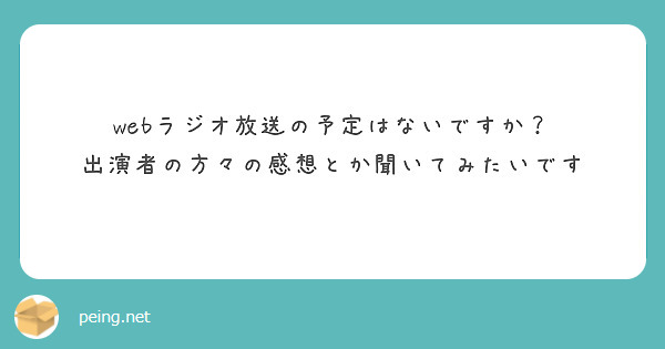 webラジオ放送の予定はないですか？
出演者の方々の感想とか聞いてみたいです