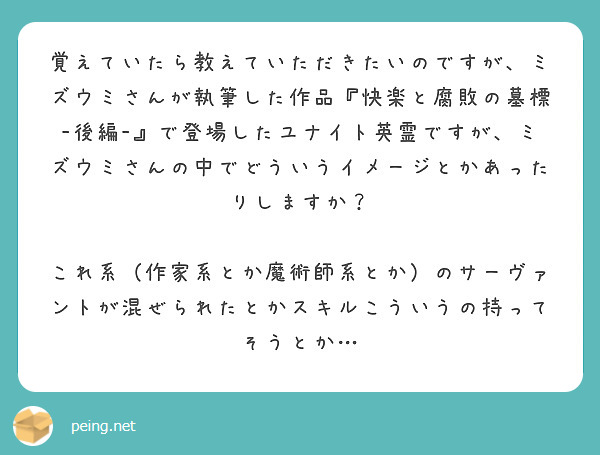 覚えていたら教えていただきたいのですが、ミズウミさんが執筆した作品『快楽と腐敗の墓標-後編-』で登場したユナイト英霊ですが、ミズウミさんの中でどういうイメージとかあったりしますか？

これ系（作家系とか魔術師系とか）のサーヴァントが混ぜられたとかスキルこういうの持ってそうとか…