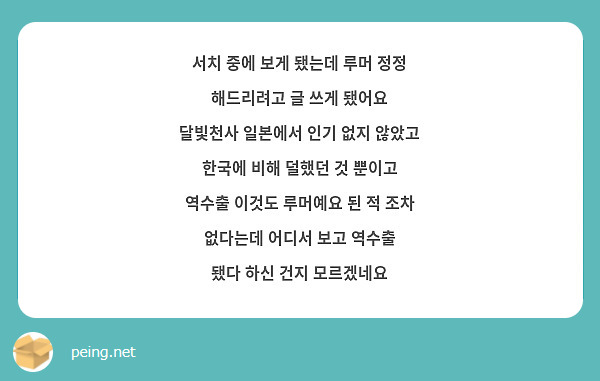 서치 중에 보게 됐는데 루머 정정 해드리려고 글 쓰게 됐어요
달빛천사 일본에서 인기 없지 않았고 한국에 비해 덜했던 것 뿐이고
역수출 이것도 루머예요 된 적 조차 없다는데 어디서 보고 역수출
됐다 하신 건지 모르겠네요 