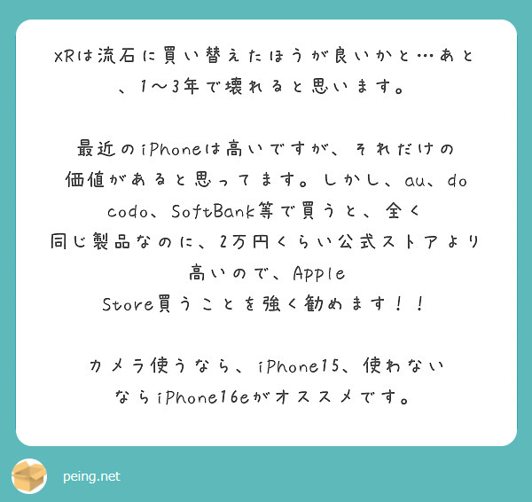 XRは流石に買い替えたほうが良いかと…あと、1〜3年で壊れると思います。

最近のiPhoneは高いですが、それだけの価値があると思ってます。しかし、au、docodo、SoftBank等で買うと、全く同じ製品なのに、2万円くらい公式ストアより高いので、Apple Store買うことを強く勧めます！！

カメラ使うなら、iPhone15、使わないならiPhone16eがオススメです。