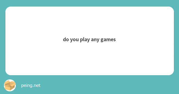do you play any games