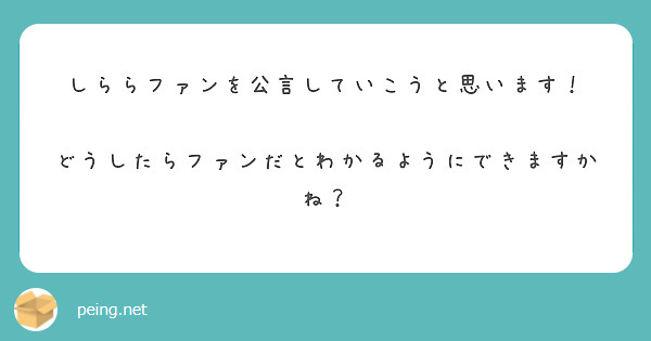 しららファンを公言していこうと思います！

どうしたらファンだとわかるようにできますかね？