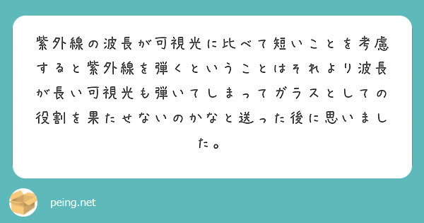 紫外線の波長が可視光に比べて短いことを考慮すると紫外線を弾くということはそれより波長が長い可視光も弾いてしまってガラスとしての役割を果たせないのかなと送った後に思いました。