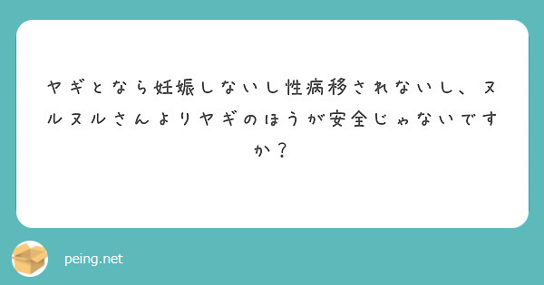 ヤギとなら妊娠しないし性病移されないし、ヌルヌルさんよりヤギのほうが安全じゃないですか？