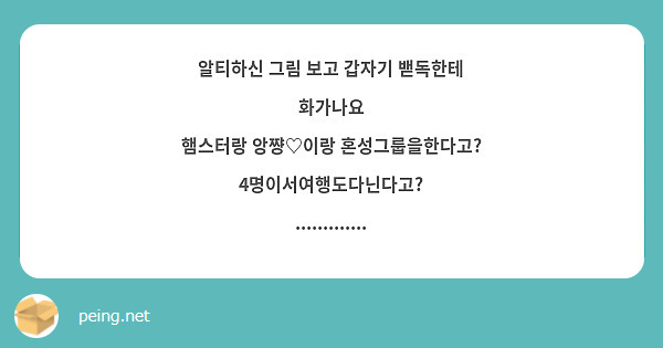 알티하신 그림 보고 갑자기 밷독한테 화가나요
햄스터랑 앙쨩♡이랑 혼성그룹을한다고?
4명이서여행도다닌다고?
.............