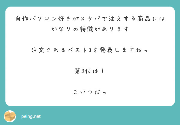 自作パソコン好きがスタバで注文する商品にはかなりの特徴があります

注文されるベスト3を発表しますねっ

第3位は！

こいつだっ