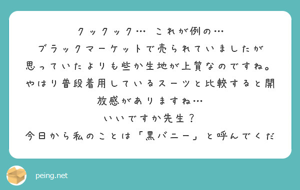 クックック… これが例の…
ブラックマーケットで売られていましたが
思っていたよりも些か生地が上質なのですね。
やはり普段着用しているスーツと比較すると開放感がありますね…
いいですか先生？
今日から私のことは「黒バニー」と呼んでくだ