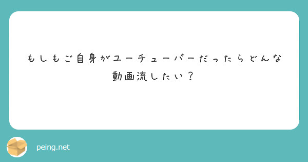 もしもご自身がユーチューバーだったらどんな動画流したい？

