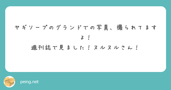 ヤギソープのグランドでの写真、撮られてますよ！
週刊誌で見ました！ヌルヌルさん！
