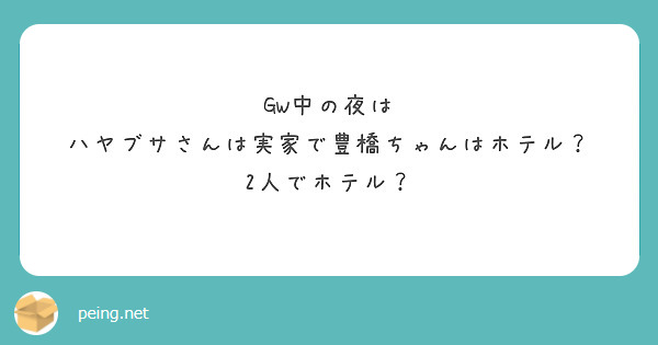 GW中の夜は
ハヤブサさんは実家で豊橋ちゃんはホテル？
2人でホテル？