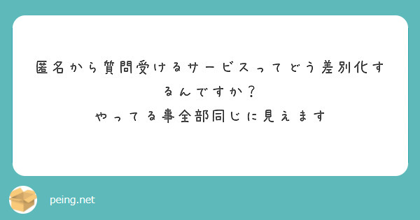 匿名から質問受けるサービスってどう差別化するんですか？
やってる事全部同じに見えます