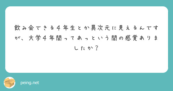 飲み会できる４年生とか異次元に見えるんですが、大学４年間ってあっという間の感覚ありましたか？