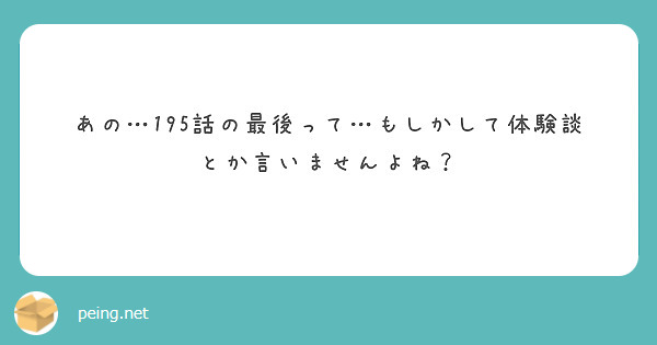 あの…195話の最後って…もしかして体験談とか言いませんよね？