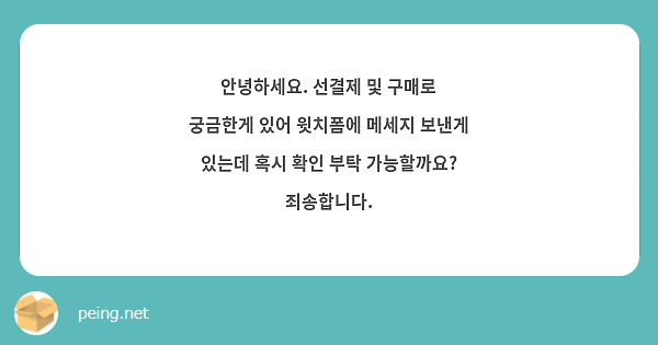 안녕하세요. 선결제 및 구매로 궁금한게 있어 윗치폼에 메세지 보낸게 있는데 혹시 확인 부탁 가능할까요? 죄송합니다.