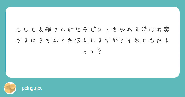 もしも太雅さんがセラピストをやめる時はお客さまにきちんとお伝えしますか？それともだまって？