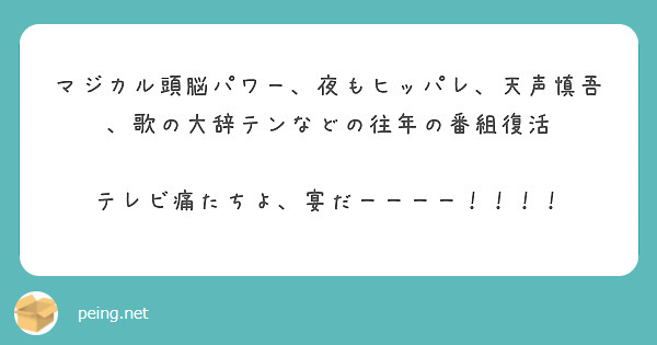 マジカル頭脳パワー、夜もヒッパレ、天声慎吾、歌の大辞テンなどの往年の番組復活

テレビ痛たちよ、宴だーーーー！！！！
