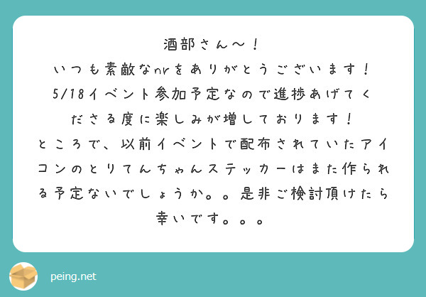 酒部さん〜！
いつも素敵なnrをありがとうございます！
5/18イベント参加予定なので進捗あげてくださる度に楽しみが増しております！
ところで、以前イベントで配布されていたアイコンのとりてんちゃんステッカーはまた作られる予定ないでしょうか。。是非ご検討頂けたら幸いです。。。
