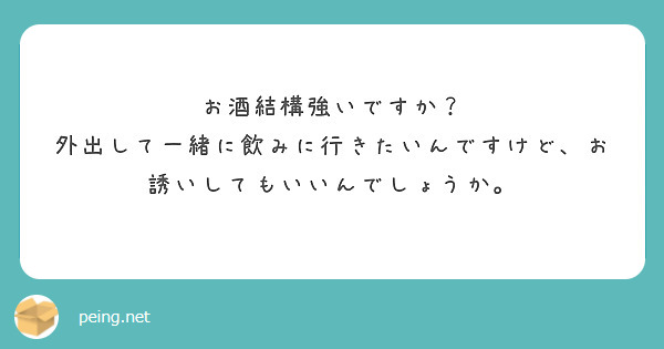 お酒結構強いですか？
外出して一緒に飲みに行きたいんですけど、お誘いしてもいいんでしょうか。