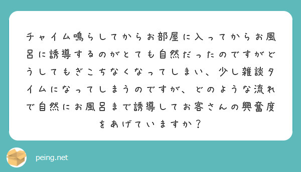 チャイム鳴らしてからお部屋に入ってからお風呂に誘導するのがとても自然だったのですがどうしてもぎこちなくなってしまい、少し雑談タイムになってしまうのですが、どのような流れで自然にお風呂まで誘導してお客さんの興奮度をあげていますか？