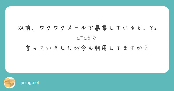 以前、ワクワクメールで募集していると、YouTubで
言っていましたが今も利用してますか？