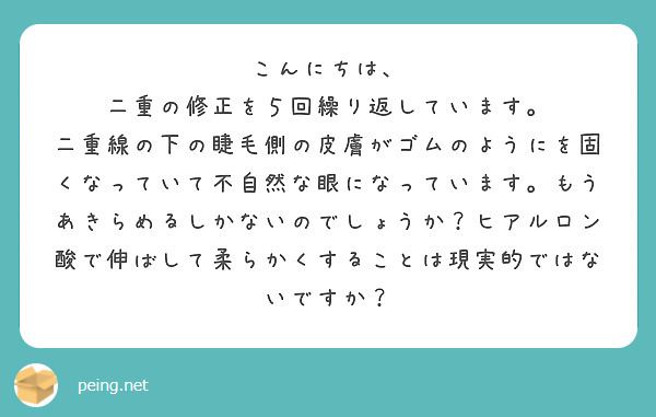 こんにちは、
二重の修正を５回繰り返しています。
二重線の下の睫毛側の皮膚がゴムのようにを固くなっていて不自然な眼になっています。もうあきらめるしかないのでしょうか？ヒアルロン酸で伸ばして柔らかくすることは現実的ではないですか？

