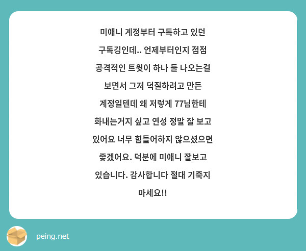 미애니 계정부터 구독하고 있던 구독깅인데.. 언제부터인지 점점 공격적인 트윗이 하나 둘 나오는걸 보면서 그저 덕질하려고 만든 계정일텐데 왜 저렇게 77님한테 화내는거지 싶고 연성 정말 잘 보고 있어요 너무 힘들어하지 않으셨으면 좋겠어요. 덕분에 미애니 잘보고 있습니다. 감사합니다 절대 기죽지 마세요!!