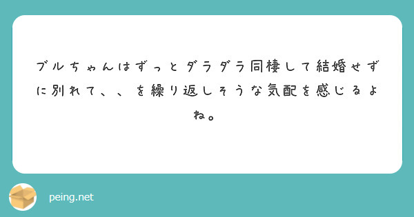 ブルちゃんはずっとダラダラ同棲して結婚せずに別れて、、を繰り返しそうな気配を感じるよね。