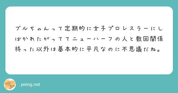 ブルちゃんって定期的に女子プロレスラーにしばかれたがっててニューハーフの人と数回関係持った以外は基本的に平凡なのに不思議だね。