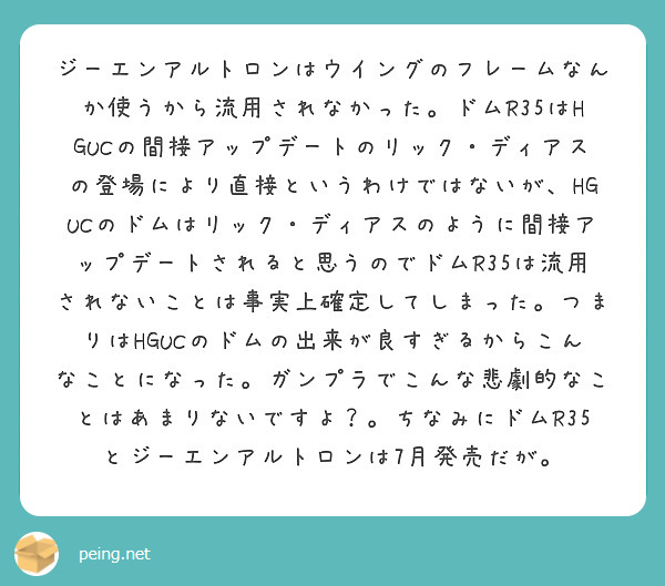 ジーエンアルトロンはウイングのフレームなんか使うから流用されなかった。ドムR35はHGUCの間接アップデートのリック・ディアスの登場により直接というわけではないが、HGUCのドムはリック・ディアスのように間接アップデートされると思うのでドムR35は流用されないことは事実上確定してしまった。つまりはHGUCのドムの出来が良すぎるからこんなことになった。ガンプラでこんな悲劇的なことはあまりないですよ？。ちなみにドムR35とジーエンアルトロンは7月発売だが。