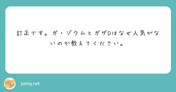 訂正です。ガ・ゾウムとガザDはなぜ人気がないのか教えてください。