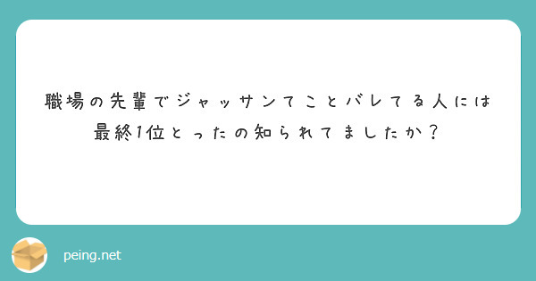 職場の先輩でジャッサンてことバレてる人には
最終1位とったの知られてましたか？
