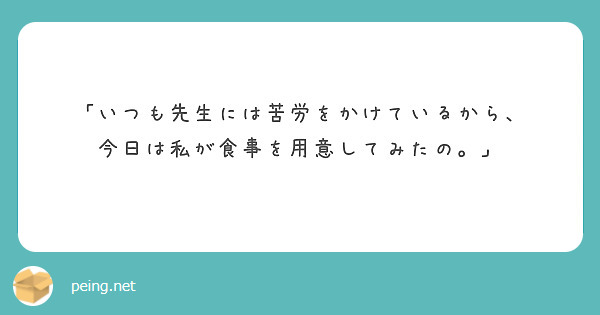 「いつも先生には苦労をかけているから、
今日は私が食事を用意してみたの。」