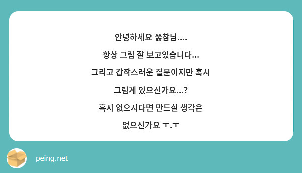 안녕하세요 뚫참님....
항상 그림 잘 보고있습니다...
그리고 갑작스러운 질문이지만 혹시 그림계 있으신가요...?
혹시 없으시다면 만드실 생각은 없으신가요 ㅜ.ㅜ
