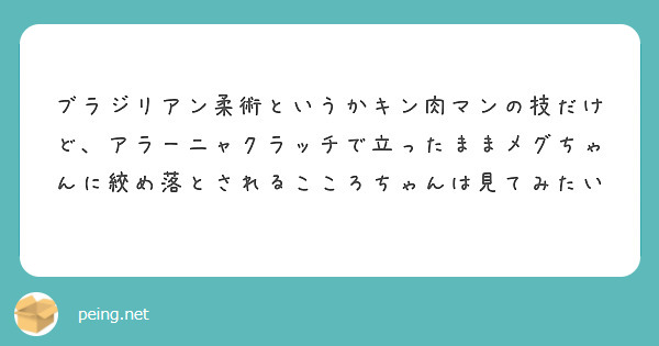 ブラジリアン柔術というかキン肉マンの技だけど、アラーニャクラッチで立ったままメグちゃんに絞め落とされるこころちゃんは見てみたい